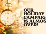 Our Holiday Campaign is Almost&nbsp;Over!