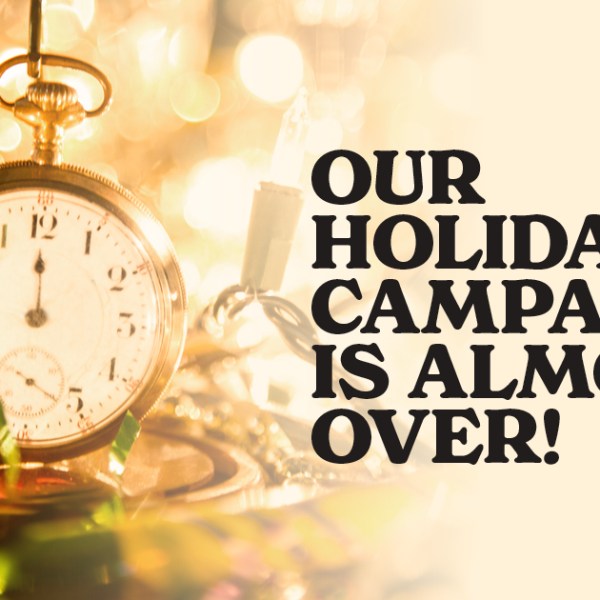 Our Holiday Campaign is Almost&nbsp;Over!