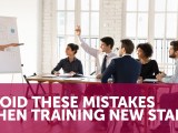 Avoid These Mistakes When Training New&nbsp;Staff